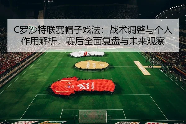 luo-sha-te-lian-sai-mao-zi-xi-fa-zhan-shu-tiao-zheng-yu-ge-ren-zuo-yong-jie-xi-sai-hou-quan-mian-fu-pan-yu-wei-lai-guan-2-596.jpg