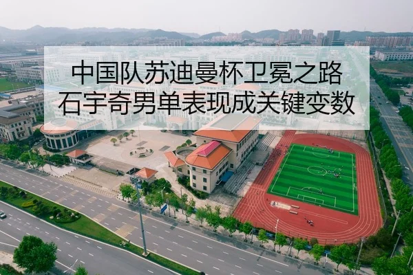 中国队苏迪曼杯卫冕之路 石宇奇男单表现成关键变数